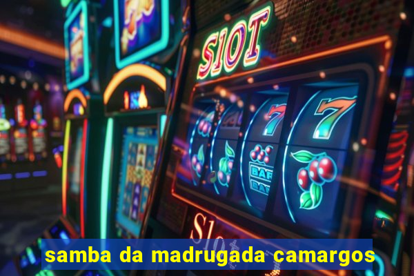 samba da madrugada camargos